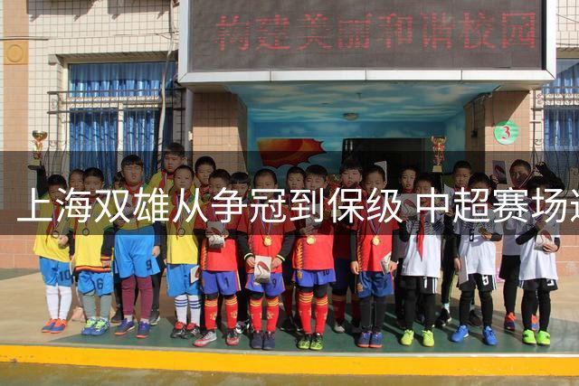 上海双雄从争冠到保级 中超赛场遭遇滑铁卢